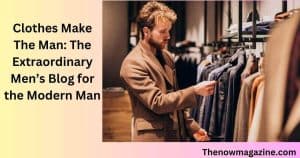 Clothes Make The Man The Extraordinary Men’s Blog for the Modern Man