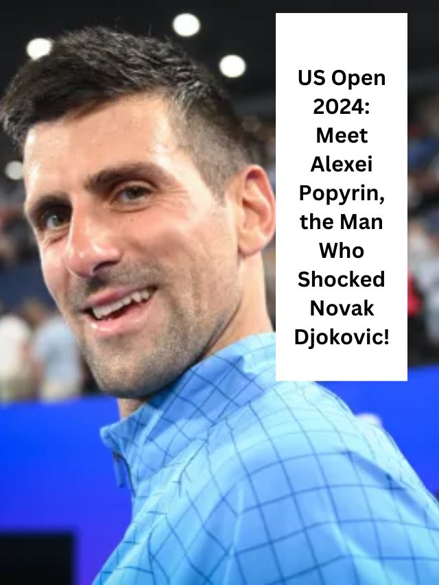 US Open 2024: Meet Alexei Popyrin, the Man Who Shocked Novak Djokovic!